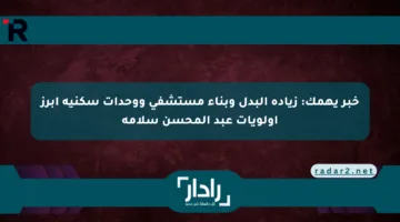 خبر يهمك: زيادة البدل وبناء مستشفى ووحدات سكنية أبرز أولويات عبد المحسن سلامة